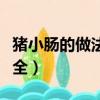豬小腸的做法大全家常潮汕（豬小腸的做法大全）
