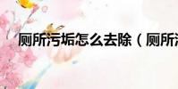 廁所污垢怎么去除(廁所污垢怎么清除)
