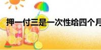 押一付三是一次性給四個月嗎(押一付三)