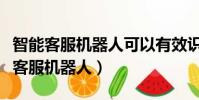 智能客服機器人可以有效識別哪類問題(智能客服機器人)