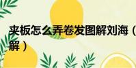 夾板怎么弄卷發圖解劉海(夾板怎么弄卷發圖解)