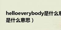 helloeverybody是什么意思(everybody是什么意思)