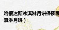 哈根達斯冰淇淋月餅保質期多久(哈根達斯冰淇淋月餅)