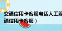 交通信用卡客服電話人工服務電話怎么打(交通信用卡客服)