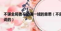 不謀全局者不足謀一域的意思(不謀全局者不足謀一域是誰說的)