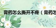 膏藥怎么撕開不疼(膏藥怎么撕不疼孩子)