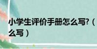 小學生評價手冊怎么寫?(小學生評價手冊怎么寫)