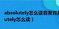 absolutely怎么讀音發音英語怎么讀(absolutely怎么讀)