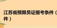 江蘇省預算員證報考條件(江蘇預算員報考條件)