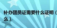 補辦團員證需要什么證明(補辦團員證需要什么)