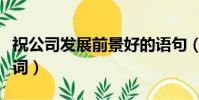 祝公司發展前景好的語句(公司發展前景祝愿詞)