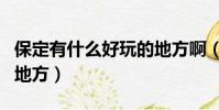 保定有什么好玩的地方啊(保定有什么好玩的地方)
