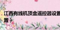 江西有線機頂盒遙控器設置(機頂盒遙控器設置)