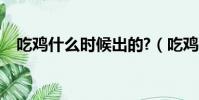 吃雞什么時候出的?(吃雞什么時候出的)