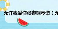 允許我愛你張睿鋼琴譜(允許我愛你歌詞)
