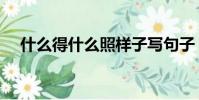 什么得什么照樣子寫句子(什么得什么)
