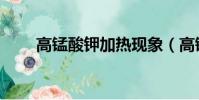 高錳酸鉀加熱現象(高錳酸鉀加熱)