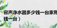 容聲凈水器多少錢一臺家用(容聲凈水器多少錢一臺)