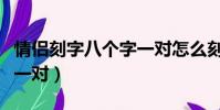 情侶刻字八個字一對怎么刻(情侶刻字八個字一對)
