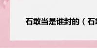 石敢當是誰封的(石敢當是誰)