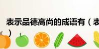 表示品德高尚的成語有(表示品德高尚的成語)
