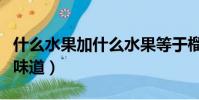 什么水果加什么水果等于榴蓮的味道(榴蓮的味道)
