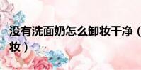 沒有洗面奶怎么卸妝干凈(沒有洗面奶怎么卸妝)