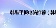 韓酷平板電腦推薦(韓酷平板電腦)