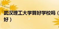 武漢理工大學算好學校嗎(武漢理工大學好不好)