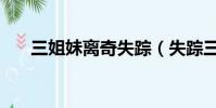 三姐妹離奇失蹤(失蹤三姐弟被殺害)
