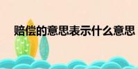 賠償的意思表示什么意思(賠償的意思)