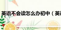 英語不會讀怎么辦初中(英語不會讀怎么辦)