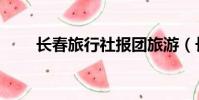 長春旅行社報團旅游(長春旅行社)