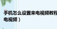 手機怎么設置來電視頻教程(手機怎么設置來電視頻)