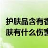 護膚品含有香精對皮膚有什么傷害（香精對皮膚有什么傷害）
