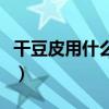 干豆皮用什么水泡發得好（干豆皮用什么水泡）
