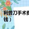 利普刀手術費用大概需要多少錢（手術刀多少錢）