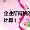 企業所得稅怎么計算的公式（企業所得稅怎么計算）