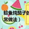 鯰魚燉茄子的家常做法大全（鯰魚燉茄子的家常做法）