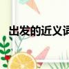 出發的近義詞是什么詞語（出發的近義詞）
