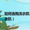如何選購洗衣機?洗衣機避坑攻略及選購技巧（如何選購洗衣機）