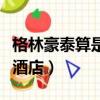 格林豪泰算是幾星級酒店（格林豪泰是幾星級酒店）