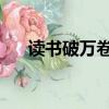 讀書破萬卷 成語（讀書破萬卷的成語）