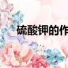硫酸鉀的作用和用途?（硫酸鉀的作用）