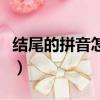 結尾的拼音怎么寫的拼音怎么讀（結尾的拼音）