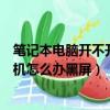 筆記本電腦開不開機黑屏沒反應怎么辦（筆記本電腦開不了機怎么辦黑屏）