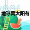 地球離太陽有多遠圖片（地球離太陽有多遠）