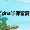 dna半保留復制實驗證明（dna半保留復制）