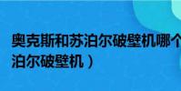 奧克斯和蘇泊爾破壁機哪個好用(奧克斯和蘇泊爾破壁機)