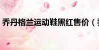 喬丹格蘭運動鞋黑紅售價(喬丹格蘭運動鞋)